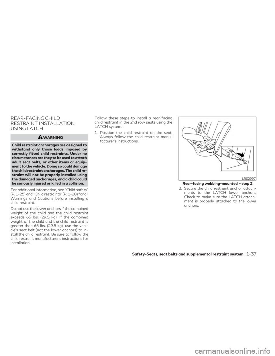 INFINITI QX60 2023 Repair Manual REAR-FACING CHILD
RESTRAINT INSTALLATION
USING LATCH
WARNING
Child restraint anchorages are designed to
withstand only those loads imposed by
correctly fitted child restraints. Under no
circumstances 