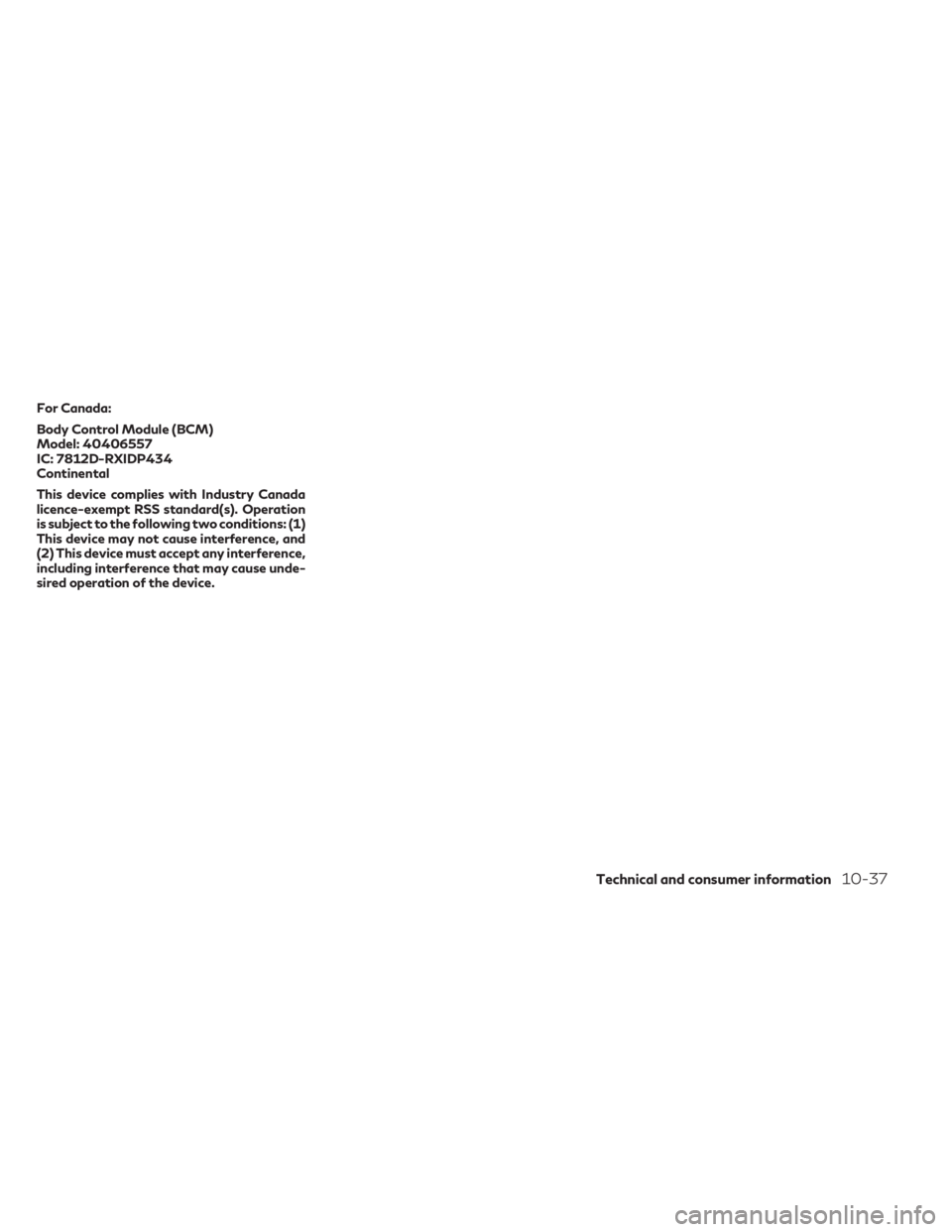 INFINITI QX60 2023 Owners Manual For Canada:
Body Control Module (BCM)
Model: 40406557
IC: 7812D-RXIDP434
Continental
This device complies with Industry Canada
licence-exempt RSS standard(s). Operation
is subject to the following two INFINITI QX60 2023 Owners Manual For Canada:
Body Control Module (BCM)
Model: 40406557
IC: 7812D-RXIDP434
Continental
This device complies with Industry Canada
licence-exempt RSS standard(s). Operation
is subject to the following two
