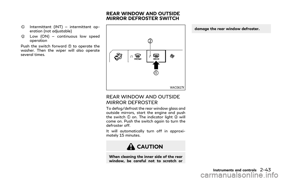 INFINITI QX80 2023 Owners Manual Intermittent (INT) — intermittent op-
eration (not adjustable)
Low (ON) — continuous low speed
operation
Push the switch forward
to operate the
washer. Then the wiper will also operate
several tim INFINITI QX80 2023 Owners Manual Intermittent (INT) — intermittent op-
eration (not adjustable)
Low (ON) — continuous low speed
operation
Push the switch forward
to operate the
washer. Then the wiper will also operate
several tim