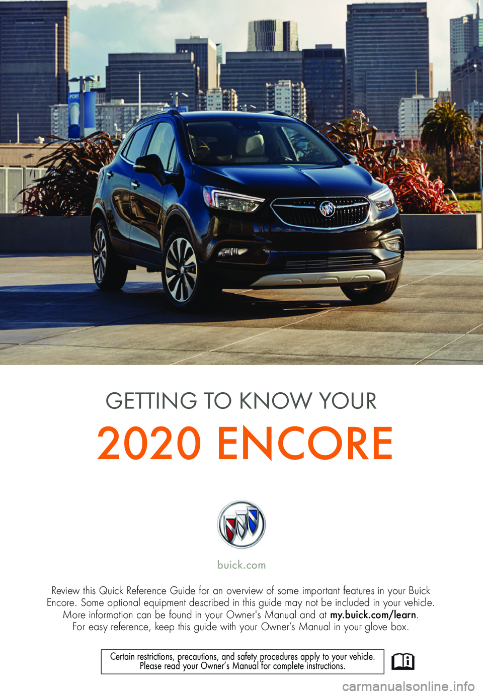 BUICK ENCORE 2020  Get To Know Guide 1
Review this Quick Reference Guide for an overview of some important features in your Buick  Encore. Some optional equipment described in this guide may not be included in your vehicle.  More informa