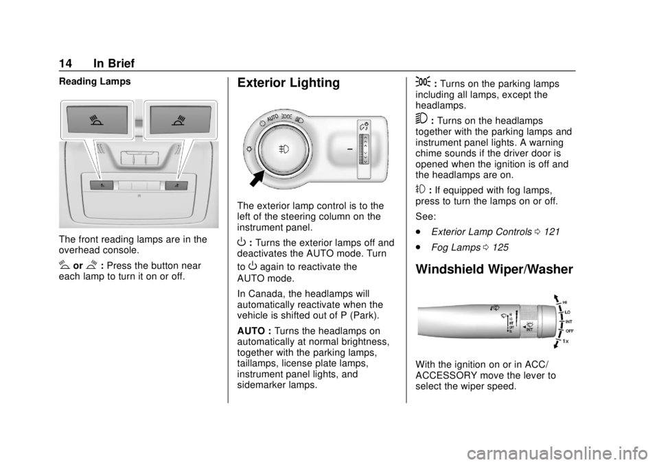 BUICK CASCADA 2019 User Guide Buick Cascada Owner Manual (GMNA-Localizing-U.S.-12461774) - 2019 -
CRC - 3/26/18
14 In Brief
Reading Lamps
The front reading lamps are in the
overhead console.
#or$:Press the button near
each lamp to BUICK CASCADA 2019 User Guide Buick Cascada Owner Manual (GMNA-Localizing-U.S.-12461774) - 2019 -
CRC - 3/26/18
14 In Brief
Reading Lamps
The front reading lamps are in the
overhead console.
#or$:Press the button near
each lamp to