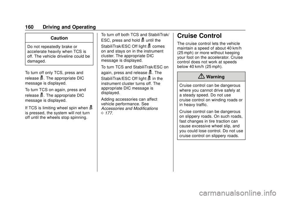 BUICK CASCADA 2019 User Guide Buick Cascada Owner Manual (GMNA-Localizing-U.S.-12461774) - 2019 -
CRC - 3/26/18
160 Driving and Operating
Caution
Do not repeatedly brake or
accelerate heavily when TCS is
off. The vehicle driveline BUICK CASCADA 2019 User Guide Buick Cascada Owner Manual (GMNA-Localizing-U.S.-12461774) - 2019 -
CRC - 3/26/18
160 Driving and Operating
Caution
Do not repeatedly brake or
accelerate heavily when TCS is
off. The vehicle driveline