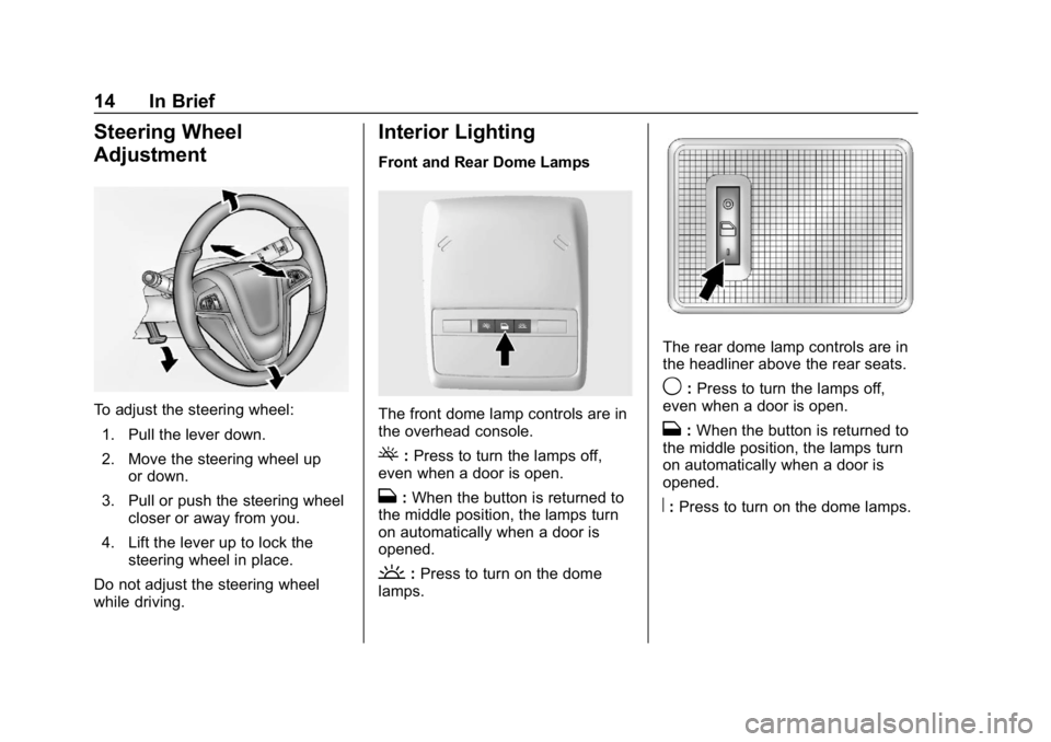 BUICK ENCORE 2019 Owners Manual Buick Encore Owner Manual (GMNA-Localizing-U.S./Canada/Mexico-
12163005) - 2019 - crc - 9/17/18
14 In Brief
Steering Wheel
Adjustment
To adjust the steering wheel:1. Pull the lever down.
2. Move the s BUICK ENCORE 2019 Owners Manual Buick Encore Owner Manual (GMNA-Localizing-U.S./Canada/Mexico-
12163005) - 2019 - crc - 9/17/18
14 In Brief
Steering Wheel
Adjustment
To adjust the steering wheel:1. Pull the lever down.
2. Move the s