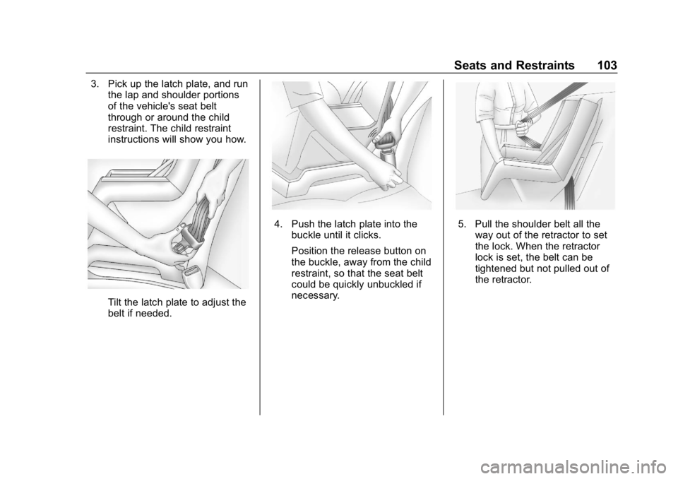 BUICK ENVISION 2019 Owners Manual Buick Envision Owner Manual (GMNA-Localizing-U.S./Canada/Mexico-
12032235) - 2019 - CRC - 6/27/18
Seats and Restraints 103
3. Pick up the latch plate, and runthe lap and shoulder portions
of the vehic BUICK ENVISION 2019 Owners Manual Buick Envision Owner Manual (GMNA-Localizing-U.S./Canada/Mexico-
12032235) - 2019 - CRC - 6/27/18
Seats and Restraints 103
3. Pick up the latch plate, and runthe lap and shoulder portions
of the vehic