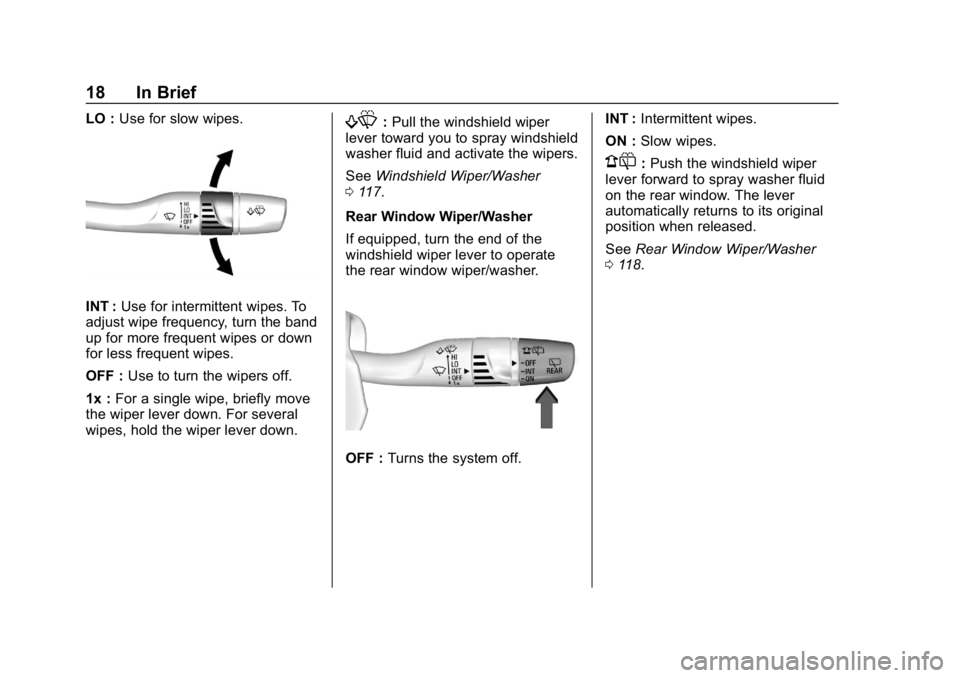 BUICK REGAL SPORTBACK 2019 User Guide Buick Regal Owner Manual (GMNA-Localizing-U.S./Canada-12163021) -
2019 - CRC - 11/14/18
18 In Brief
LO :Use for slow wipes.
INT : Use for intermittent wipes. To
adjust wipe frequency, turn the band
up BUICK REGAL SPORTBACK 2019 User Guide Buick Regal Owner Manual (GMNA-Localizing-U.S./Canada-12163021) -
2019 - CRC - 11/14/18
18 In Brief
LO :Use for slow wipes.
INT : Use for intermittent wipes. To
adjust wipe frequency, turn the band
up