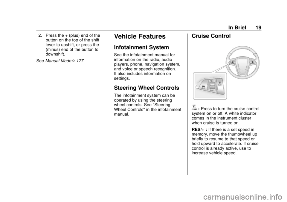 BUICK ENCORE 2018  Owners Manual Buick Encore Owner Manual (GMNA-Localizing-U.S./Canada/Mexico-
11354409) - 2018 - crc - 11/8/17
In Brief 19
2. Press the + (plus) end of thebutton on the top of the shift
lever to upshift, or press th