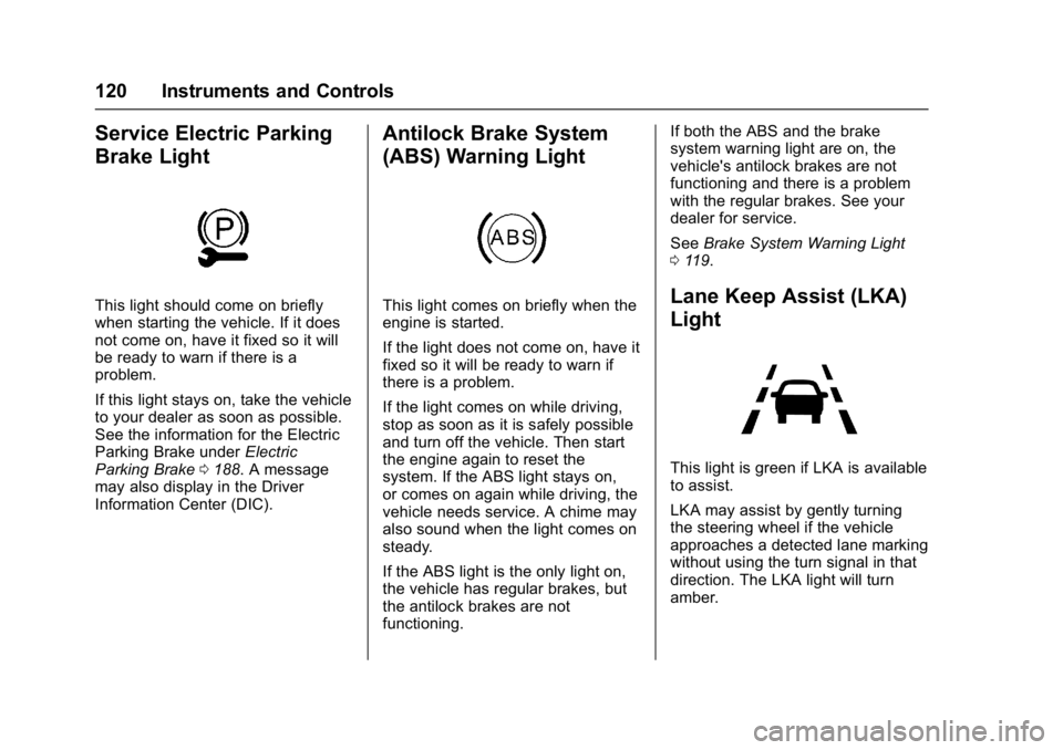 BUICK LACROSSE 2018 Owners Manual Buick LaCrosse Owner Manual (GMNA-Localizing-U.S./Canada-10999169) -
2018 - crc - 3/28/17
120 Instruments and Controls
Service Electric Parking
Brake Light
This light should come on briefly
when start BUICK LACROSSE 2018 Owners Manual Buick LaCrosse Owner Manual (GMNA-Localizing-U.S./Canada-10999169) -
2018 - crc - 3/28/17
120 Instruments and Controls
Service Electric Parking
Brake Light
This light should come on briefly
when start