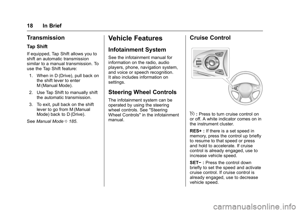 BUICK LACROSSE 2018 Owners Manual Buick LaCrosse Owner Manual (GMNA-Localizing-U.S./Canada-10999169) -
2018 - crc - 3/28/17
18 In Brief
Transmission
Tap Shift
If equipped, Tap Shift allows you to
shift an automatic transmission
simila BUICK LACROSSE 2018 Owners Manual Buick LaCrosse Owner Manual (GMNA-Localizing-U.S./Canada-10999169) -
2018 - crc - 3/28/17
18 In Brief
Transmission
Tap Shift
If equipped, Tap Shift allows you to
shift an automatic transmission
simila