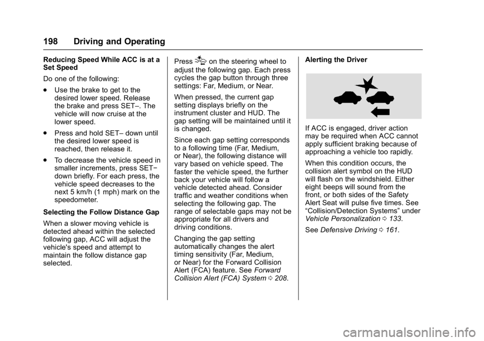 BUICK LACROSSE 2018  Owners Manual Buick LaCrosse Owner Manual (GMNA-Localizing-U.S./Canada-10999169) -
2018 - crc - 3/28/17
198 Driving and Operating
Reducing Speed While ACC is at a
Set Speed
Do one of the following:
.Use the brake t