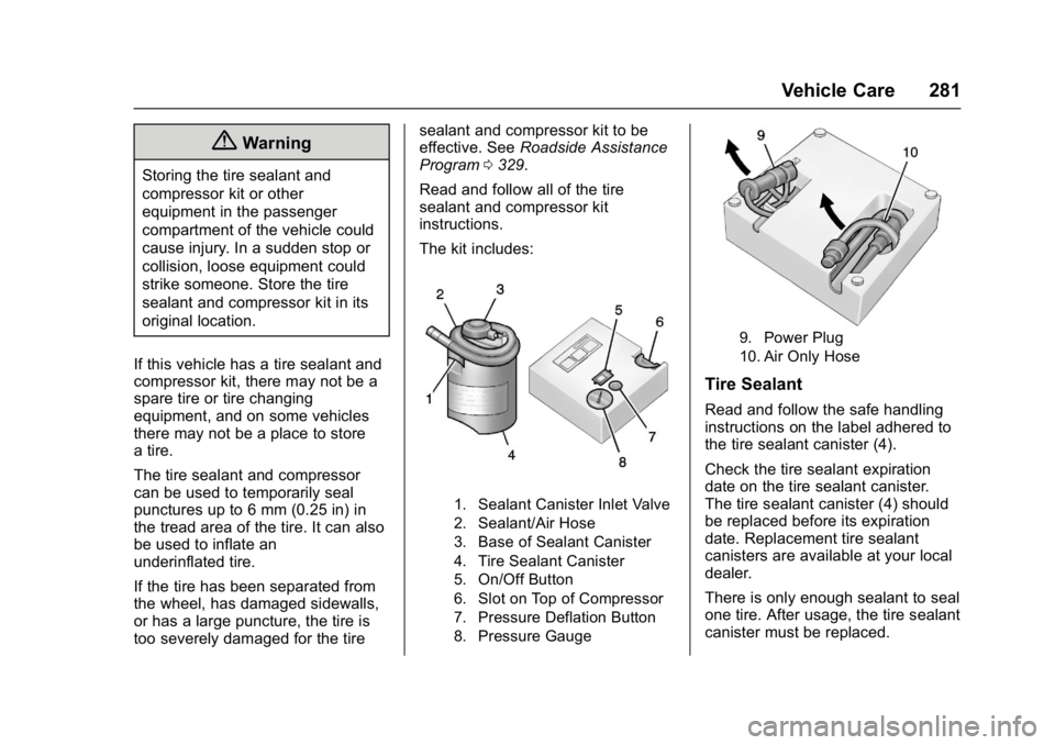 BUICK LACROSSE 2018 Owners Manual Buick LaCrosse Owner Manual (GMNA-Localizing-U.S./Canada-10999169) -
2018 - crc - 3/28/17
Vehicle Care 281
{Warning
Storing the tire sealant and
compressor kit or other
equipment in the passenger
comp BUICK LACROSSE 2018 Owners Manual Buick LaCrosse Owner Manual (GMNA-Localizing-U.S./Canada-10999169) -
2018 - crc - 3/28/17
Vehicle Care 281
{Warning
Storing the tire sealant and
compressor kit or other
equipment in the passenger
comp