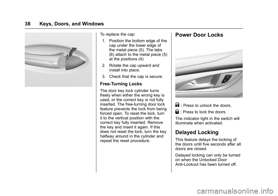 BUICK LACROSSE 2018 Owners Guide Buick LaCrosse Owner Manual (GMNA-Localizing-U.S./Canada-10999169) -
2018 - crc - 3/28/17
38 Keys, Doors, and Windows
To replace the cap:1. Position the bottom edge of the cap under the lower edge of
BUICK LACROSSE 2018 Owners Guide Buick LaCrosse Owner Manual (GMNA-Localizing-U.S./Canada-10999169) -
2018 - crc - 3/28/17
38 Keys, Doors, and Windows
To replace the cap:1. Position the bottom edge of the cap under the lower edge of