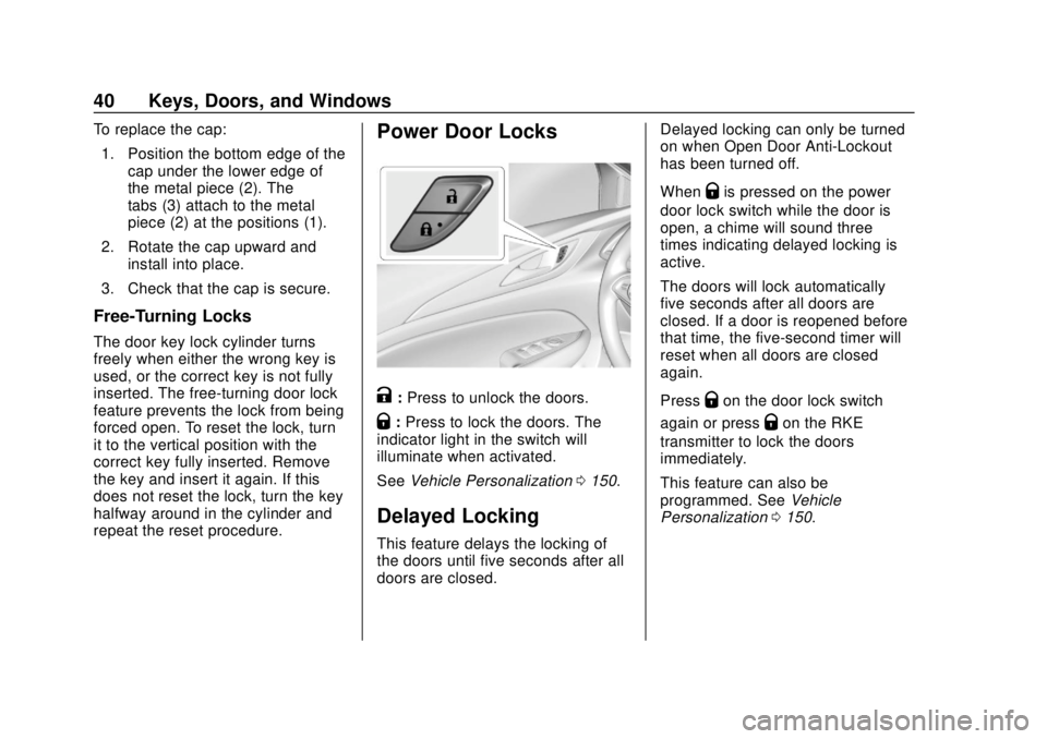 BUICK REGAL 2018 Service Manual Buick Regal Owner Manual (GMNA-Localizing-2nd Timed Print-U.S./Canada-
11486030) - 2018 - crc - 3/23/18
40 Keys, Doors, and Windows
To replace the cap:1. Position the bottom edge of the cap under the 