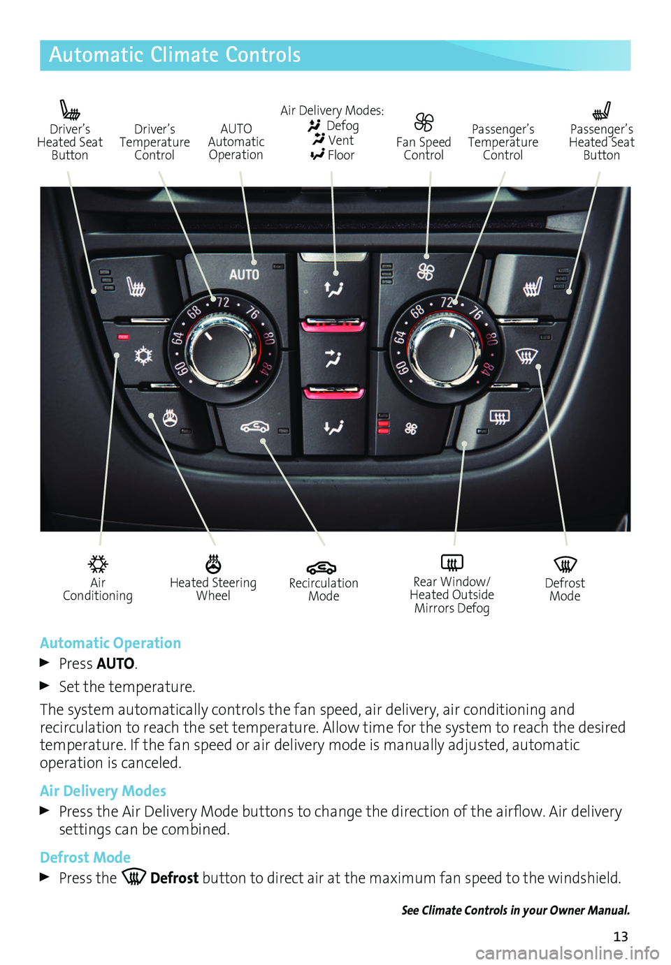 BUICK CASCADA 2017 Get To Know Guide 13
Automatic Climate Controls
Automatic Operation
Press AUTO.
Set the temperature.
The system automatically controls the fan speed, air delivery, air conditioning and
recirculation to reach the s BUICK CASCADA 2017 Get To Know Guide 13
Automatic Climate Controls
Automatic Operation
Press AUTO.
Set the temperature.
The system automatically controls the fan speed, air delivery, air conditioning and
recirculation to reach the s