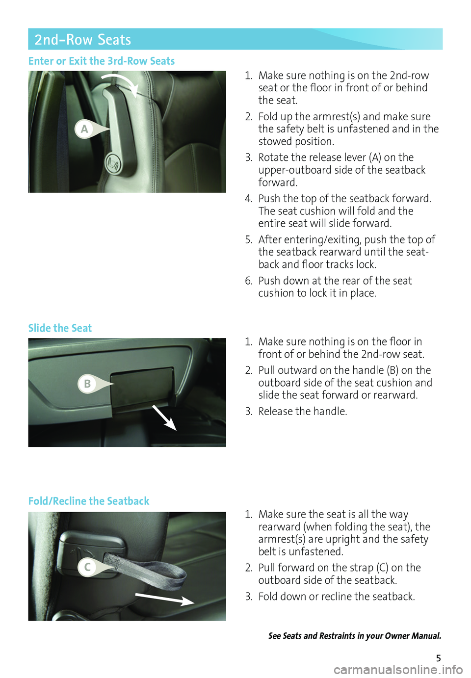 BUICK ENCLAVE 2017  Get To Know Guide 5
2nd-Row Seats 
Slide the Seat
1. Make sure nothing is on the 2nd-row seat or the floor in front of or behind the seat.
2. Fold up the armrest(s) and make sure the safety belt is unfastened and in th