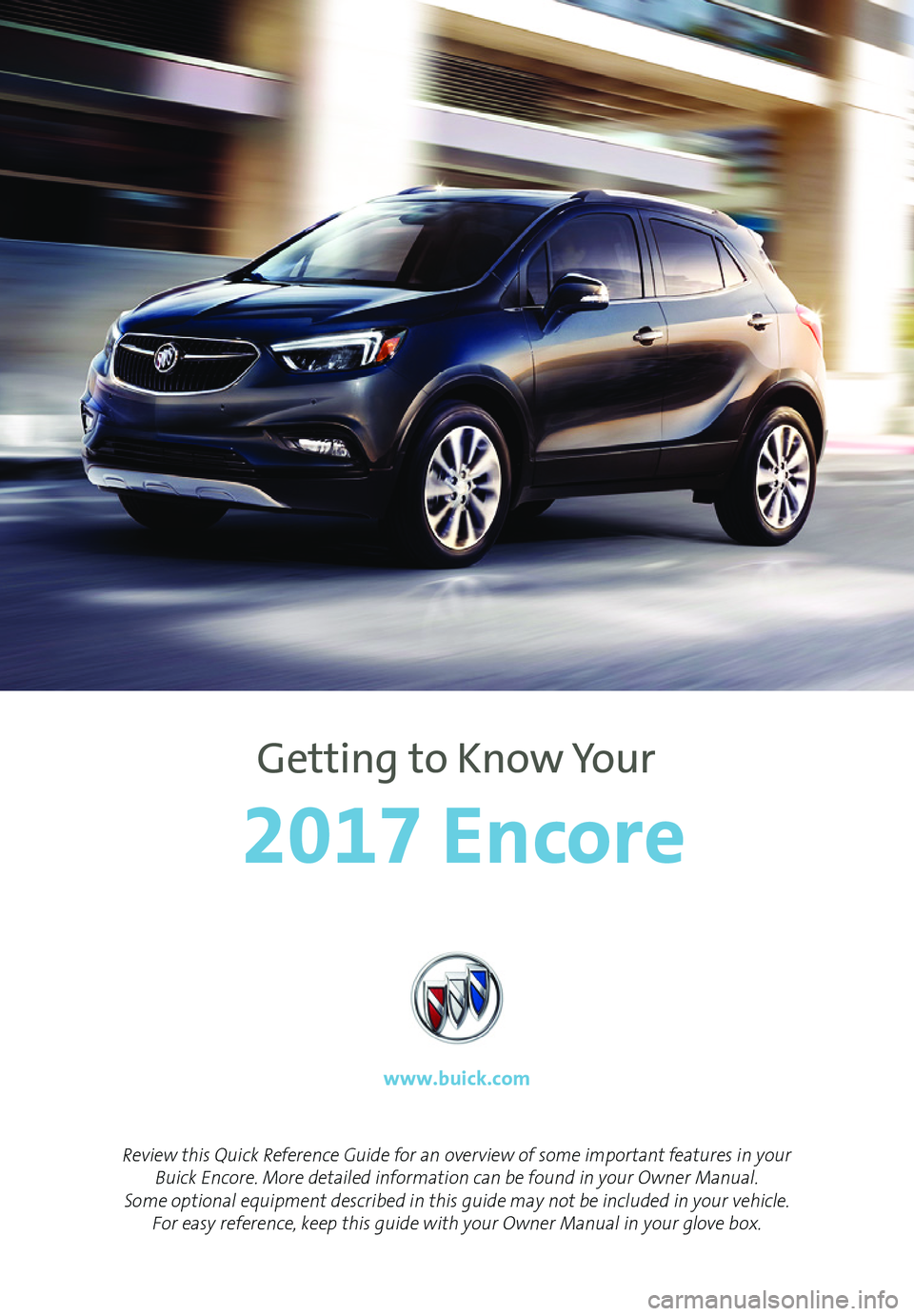 BUICK ENCORE 2017  Get To Know Guide 1
Review this Quick Reference Guide for an overview of some important features in your Buick Encore. More detailed information can be found in your Owner Manual.  Some optional equipment described in 