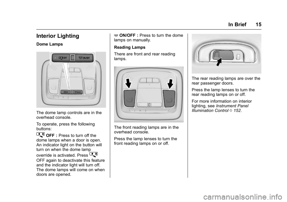 BUICK LACROSSE 2017 User Guide Buick LaCrosse Owner Manual (GMNA-Localizing-U.S./Canada-9803782) -
2017 - crc - 9/7/16
In Brief 15
Interior Lighting
Dome Lamps
The dome lamp controls are in the
overhead console.
To operate, press t BUICK LACROSSE 2017 User Guide Buick LaCrosse Owner Manual (GMNA-Localizing-U.S./Canada-9803782) -
2017 - crc - 9/7/16
In Brief 15
Interior Lighting
Dome Lamps
The dome lamp controls are in the
overhead console.
To operate, press t