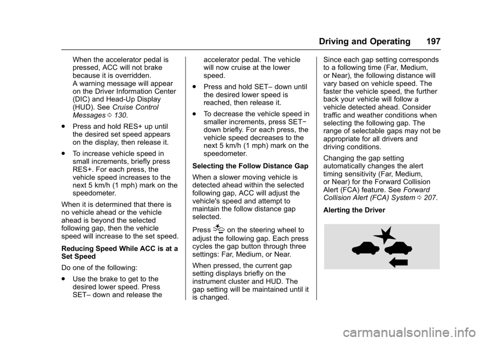 BUICK LACROSSE 2017 Owners Manual Buick LaCrosse Owner Manual (GMNA-Localizing-U.S./Canada-9803782) -
2017 - crc - 9/7/16
Driving and Operating 197
When the accelerator pedal is
pressed, ACC will not brake
because it is overridden.
A BUICK LACROSSE 2017 Owners Manual Buick LaCrosse Owner Manual (GMNA-Localizing-U.S./Canada-9803782) -
2017 - crc - 9/7/16
Driving and Operating 197
When the accelerator pedal is
pressed, ACC will not brake
because it is overridden.
A
