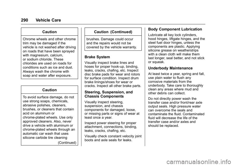 BUICK LACROSSE 2017 Owners Manual Buick LaCrosse Owner Manual (GMNA-Localizing-U.S./Canada-9803782) -
2017 - crc - 9/7/16
290 Vehicle Care
Caution
Chrome wheels and other chrome
trim may be damaged if the
vehicle is not washed after d BUICK LACROSSE 2017 Owners Manual Buick LaCrosse Owner Manual (GMNA-Localizing-U.S./Canada-9803782) -
2017 - crc - 9/7/16
290 Vehicle Care
Caution
Chrome wheels and other chrome
trim may be damaged if the
vehicle is not washed after d