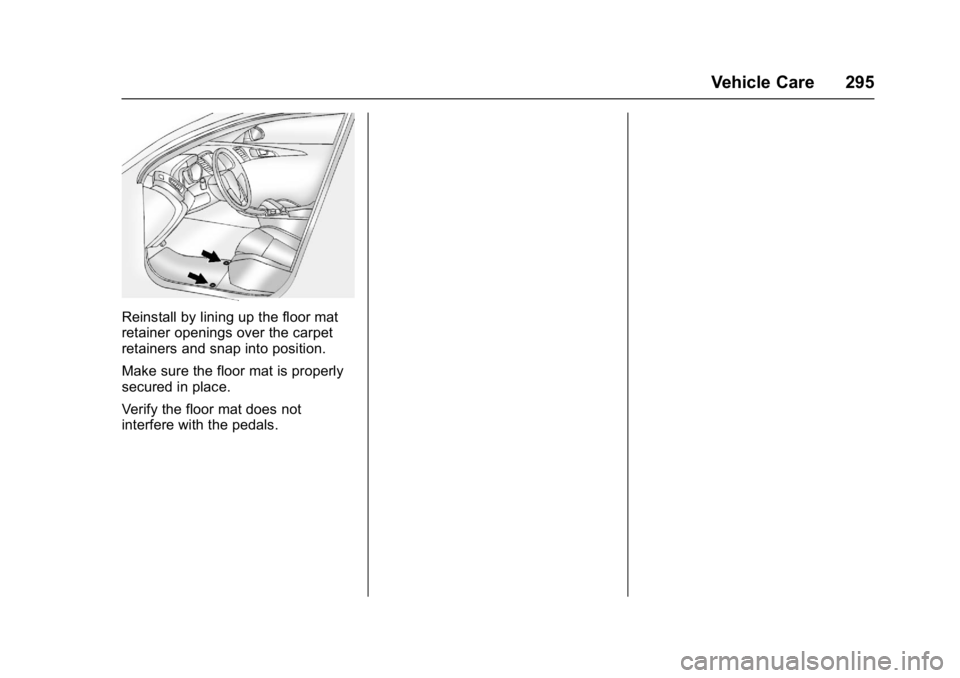 BUICK LACROSSE 2017 Owners Manual Buick LaCrosse Owner Manual (GMNA-Localizing-U.S./Canada-9803782) -
2017 - crc - 9/7/16
Vehicle Care 295
Reinstall by lining up the floor mat
retainer openings over the carpet
retainers and snap into BUICK LACROSSE 2017 Owners Manual Buick LaCrosse Owner Manual (GMNA-Localizing-U.S./Canada-9803782) -
2017 - crc - 9/7/16
Vehicle Care 295
Reinstall by lining up the floor mat
retainer openings over the carpet
retainers and snap into