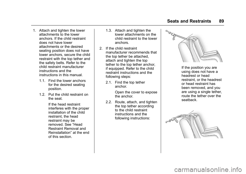 BUICK LACROSSE 2017 Manual Online Buick LaCrosse Owner Manual (GMNA-Localizing-U.S./Canada-9803782) -
2017 - crc - 9/7/16
Seats and Restraints 89
1. Attach and tighten the lowerattachments to the lower
anchors. If the child restraint
BUICK LACROSSE 2017 Manual Online Buick LaCrosse Owner Manual (GMNA-Localizing-U.S./Canada-9803782) -
2017 - crc - 9/7/16
Seats and Restraints 89
1. Attach and tighten the lowerattachments to the lower
anchors. If the child restraint