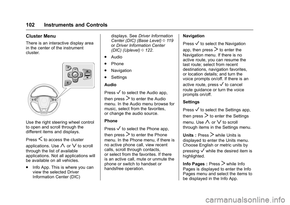 BUICK REGAL 2017 User Guide Buick Regal Owner Manual (GMNA-Localizing-U.S./Canada/Mexico-
9804381) - 2017 - crc - 8/30/16
102 Instruments and Controls
Cluster Menu
There is an interactive display area
in the center of the instru