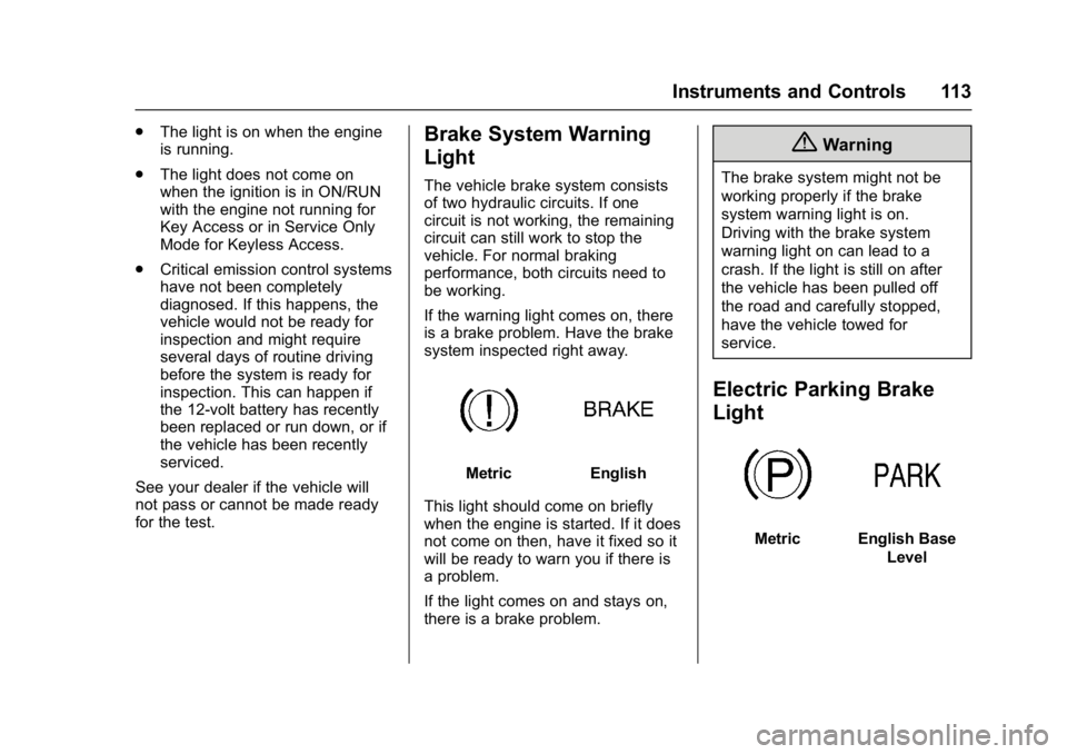 BUICK REGAL 2017 Owners Guide Buick Regal Owner Manual (GMNA-Localizing-U.S./Canada/Mexico-
9804381) - 2017 - crc - 8/30/16
Instruments and Controls 113
.The light is on when the engine
is running.
. The light does not come on
whe