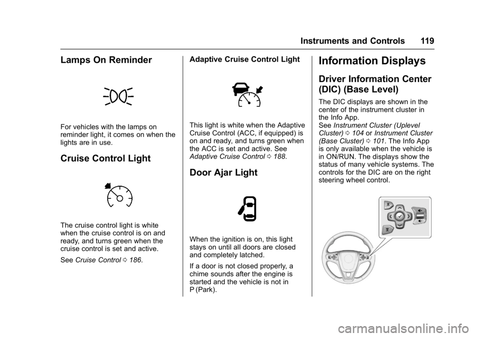 BUICK REGAL 2017 Owners Guide Buick Regal Owner Manual (GMNA-Localizing-U.S./Canada/Mexico-
9804381) - 2017 - crc - 8/30/16
Instruments and Controls 119
Lamps On Reminder
For vehicles with the lamps on
reminder light, it comes on 