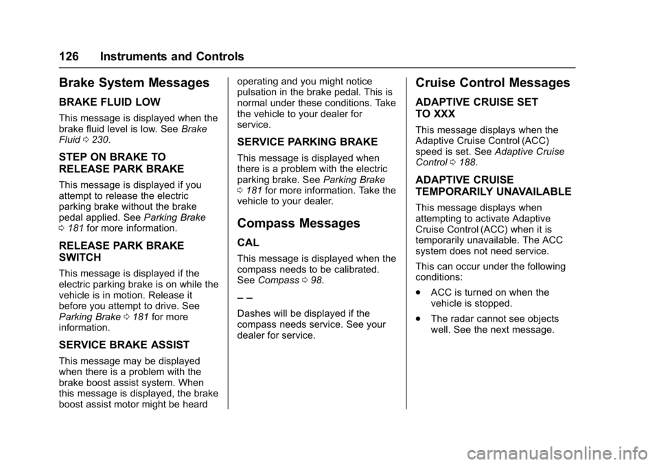 BUICK REGAL 2017 Owners Guide Buick Regal Owner Manual (GMNA-Localizing-U.S./Canada/Mexico-
9804381) - 2017 - crc - 8/30/16
126 Instruments and Controls
Brake System Messages
BRAKE FLUID LOW
This message is displayed when the
brak