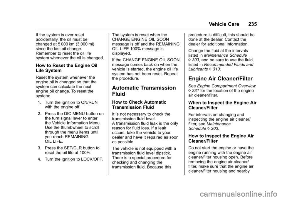 BUICK VERANO 2017 Owners Guide Buick Verano Owner Manual (GMNA- Localizing-U.S./Canada-10122753) -
2017 - crc - 5/16/16
Vehicle Care 235
If the system is ever reset
accidentally, the oil must be
changed at 5 000 km (3,000 mi)
since BUICK VERANO 2017 Owners Guide Buick Verano Owner Manual (GMNA- Localizing-U.S./Canada-10122753) -
2017 - crc - 5/16/16
Vehicle Care 235
If the system is ever reset
accidentally, the oil must be
changed at 5 000 km (3,000 mi)
since