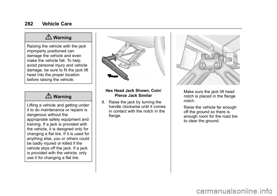 BUICK VERANO 2017  Owners Manual Buick Verano Owner Manual (GMNA- Localizing-U.S./Canada-10122753) -
2017 - crc - 5/16/16
282 Vehicle Care
{Warning
Raising the vehicle with the jack
improperly positioned can
damage the vehicle and ev
