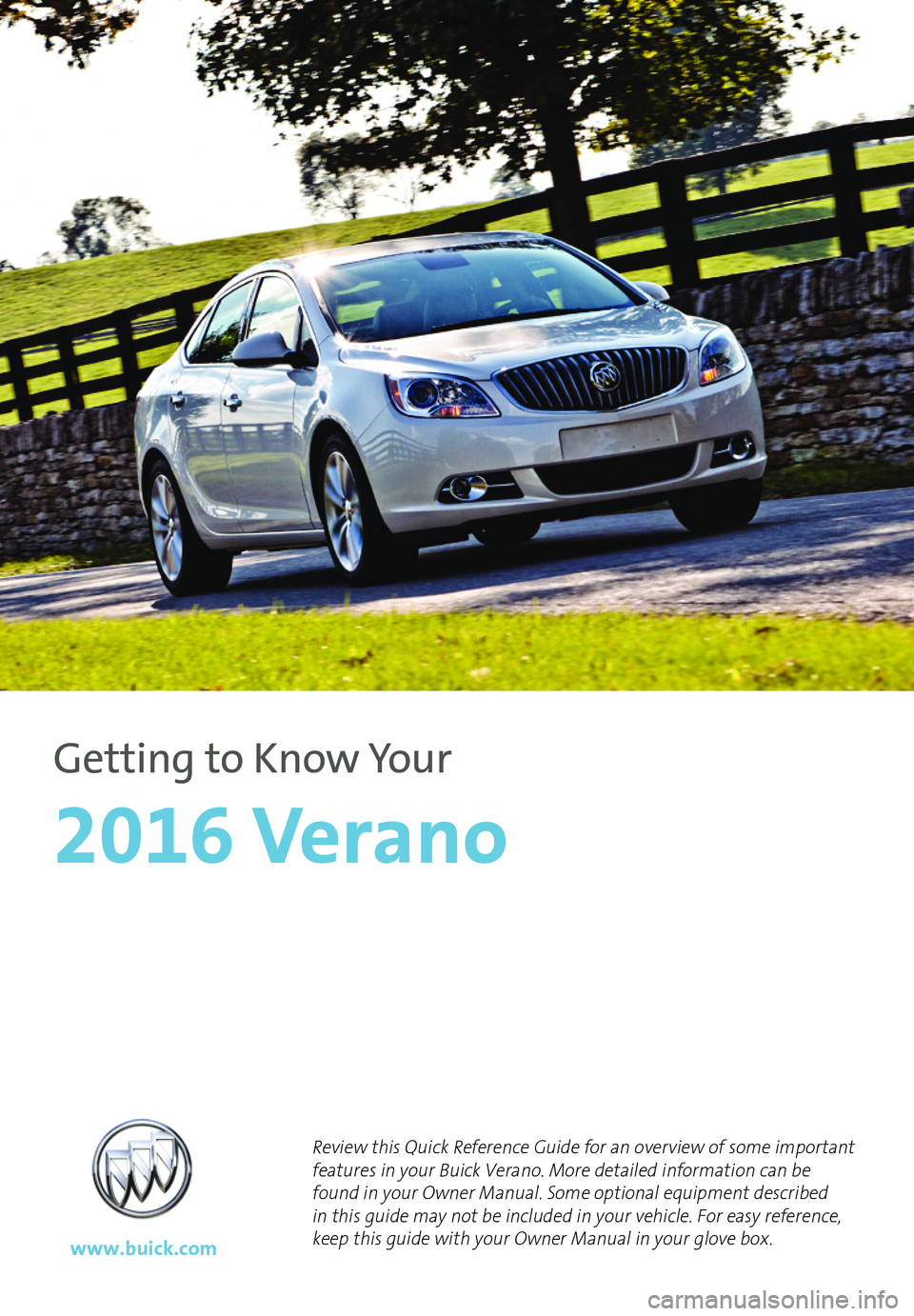BUICK VERANO 2016  Get To Know Guide 1
Review this Quick Reference Guide for an overview of some important features in your Buick Verano. More detailed information can be found in your Owner Manual. Some optional equipment described in t