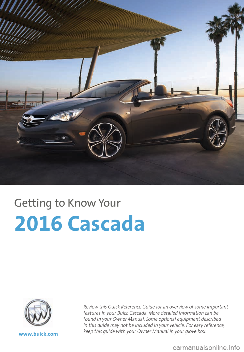 BUICK CASCADA 2016  Get To Know Guide 1
Review this Quick Reference Guide for an overview of some important 
features in your Buick Cascada. More detailed information can be 
found in your Owner Manual. Some optional equipment
 described 