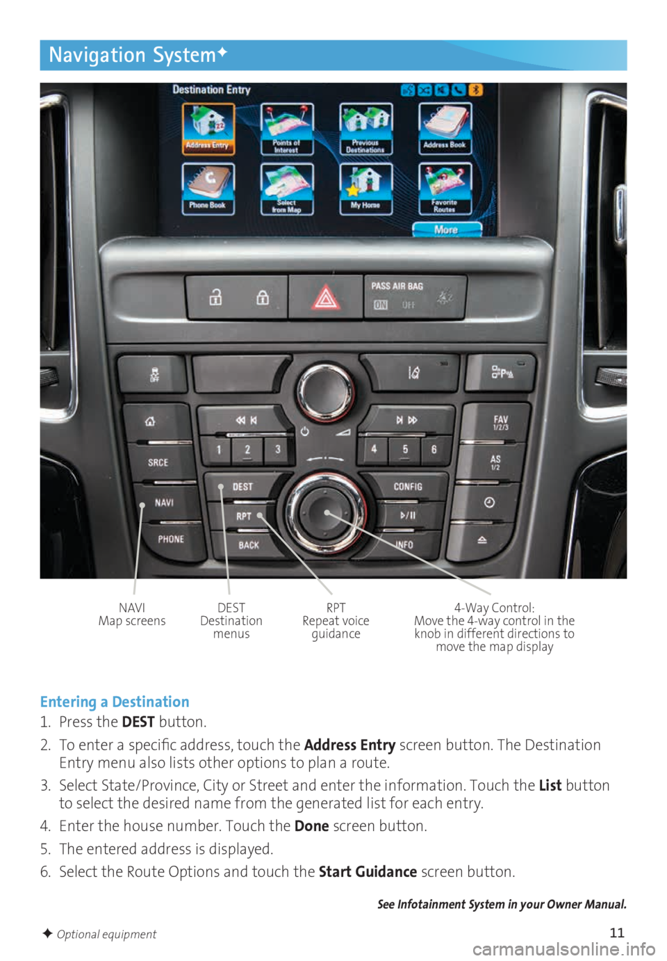 BUICK CASCADA 2016  Get To Know Guide 11
Navigation SystemF
Entering a Destination
1. Press the  DEST button.
2.  To enter a specific address, touch the  Address Entry screen button. The Destination 
Entry menu also lists other options to