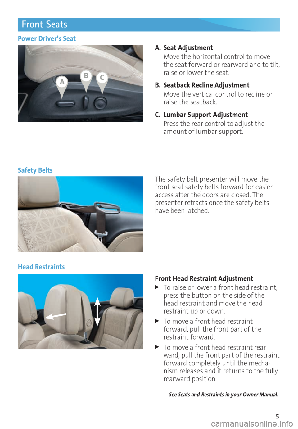 BUICK CASCADA 2016  Get To Know Guide 5
Front Seats
A. Seat Adjustment 
  Move the horizontal control to move 
the seat forward or rearward and to tilt, 
raise or lower the seat. 
B.  Seatback Recline Adjustment
  Move the vertical contro