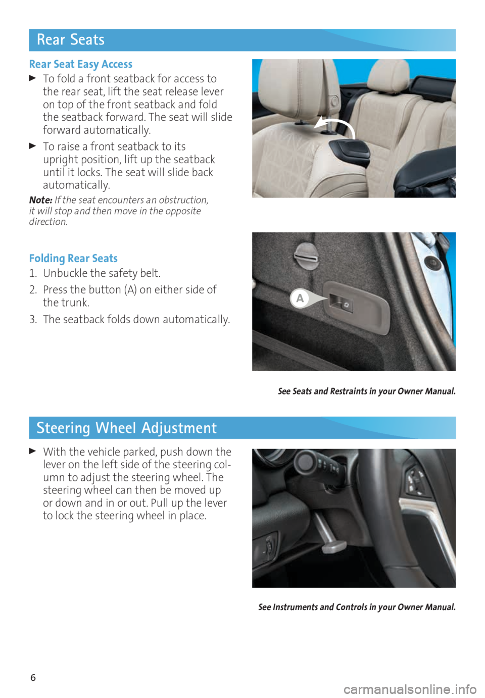 BUICK CASCADA 2016  Get To Know Guide 6
Rear Seats
Steering Wheel Adjustment
Rear Seat Easy Access
  To fold a front seatback for access to 
the rear seat, lift the seat release lever 
on top of the front seatback and fold 
the seatback f