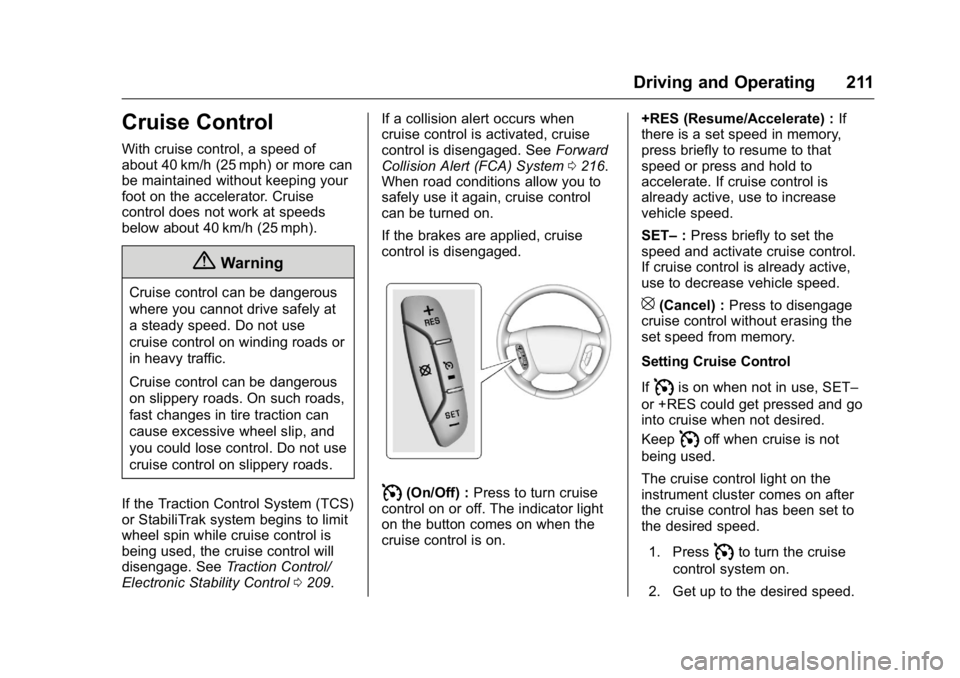BUICK ENCLAVE 2016 Owners Manual Buick Enclave Owner Manual (GMNA-Localizing-U.S./Canada/Mexico-
9159225) - 2016 - crc - 7/31/15
Driving and Operating 211
Cruise Control
With cruise control, a speed of
about 40 km/h (25 mph) or more BUICK ENCLAVE 2016 Owners Manual Buick Enclave Owner Manual (GMNA-Localizing-U.S./Canada/Mexico-
9159225) - 2016 - crc - 7/31/15
Driving and Operating 211
Cruise Control
With cruise control, a speed of
about 40 km/h (25 mph) or more