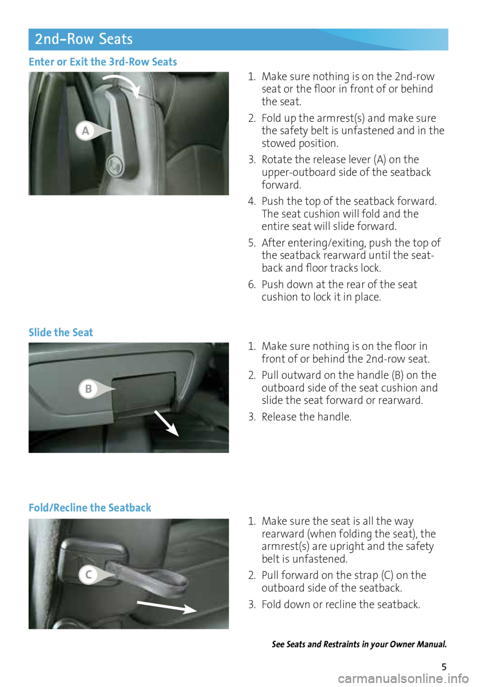 BUICK ENCLAVE 2016  Get To Know Guide 5
2nd-Row Seats 
Slide the Seat1. 
Make sure nothing is on the 2nd-row 
seat or the floor in front of or behind 
the seat.
2.  Fold up the armrest(s) and make sure 
the safety belt is unfastened and i