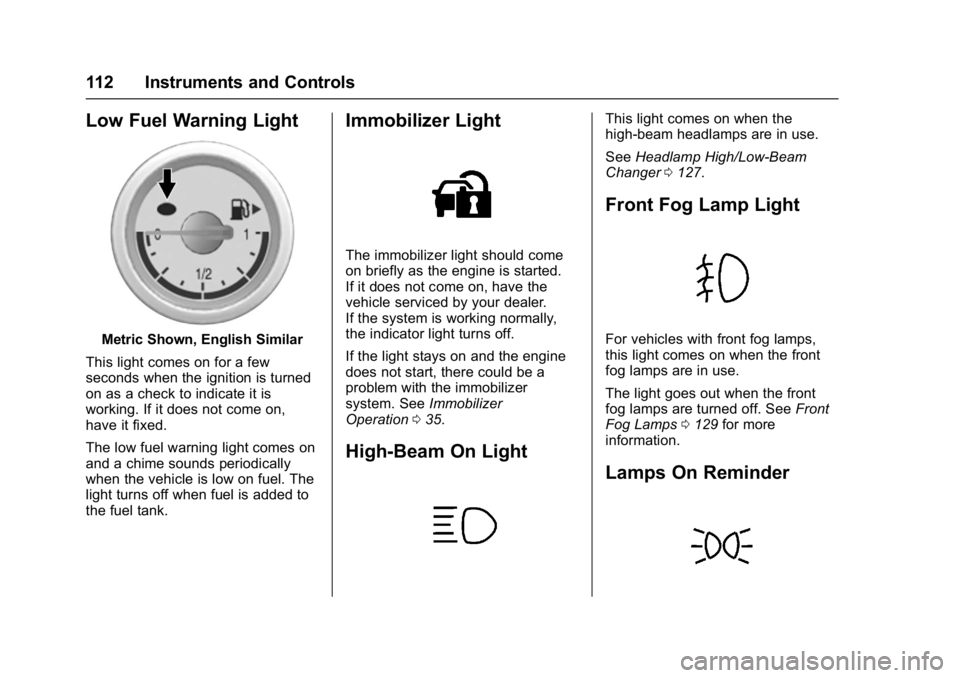 BUICK ENCORE 2016  Owners Manual Buick Encore Owner Manual (GMNA-Localizing-U.S./Canada/Mexico-
9234779) - 2016 - CRC - 1/5/16
112 Instruments and Controls
Low Fuel Warning Light
Metric Shown, English Similar
This light comes on for 