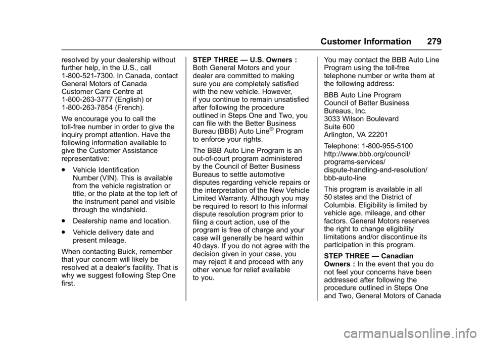 BUICK ENCORE 2016 Service Manual Buick Encore Owner Manual (GMNA-Localizing-U.S./Canada/Mexico-
9234779) - 2016 - CRC - 1/5/16
Customer Information 279
resolved by your dealership without
further help, in the U.S., call
1-800-521-730 BUICK ENCORE 2016 Service Manual Buick Encore Owner Manual (GMNA-Localizing-U.S./Canada/Mexico-
9234779) - 2016 - CRC - 1/5/16
Customer Information 279
resolved by your dealership without
further help, in the U.S., call
1-800-521-730