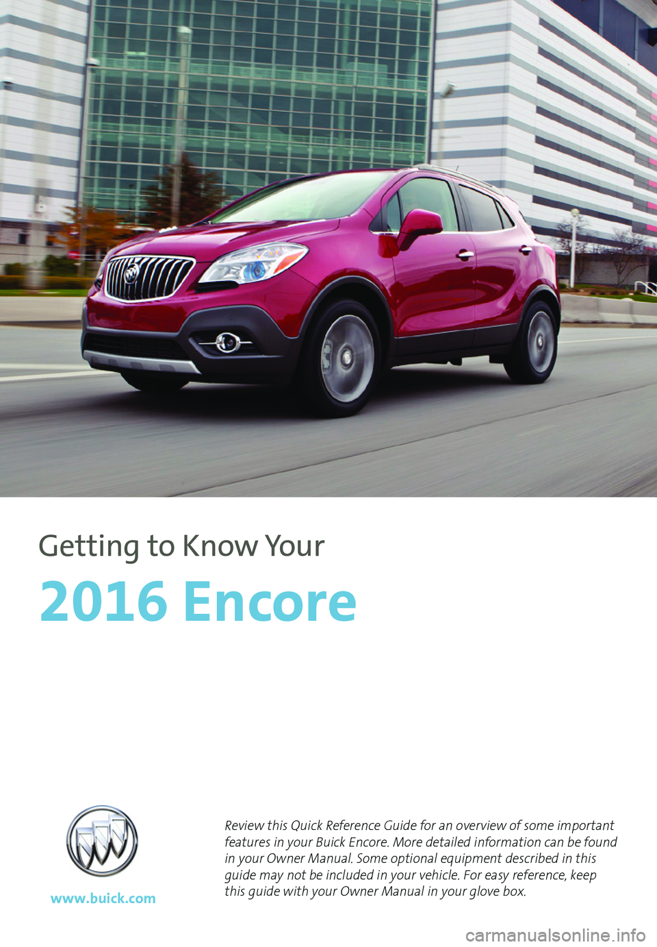 BUICK ENCORE 2016  Get To Know Guide 1
Review this Quick Reference Guide for an overview of some important features in your Buick Encore. More detailed information can be found in your Owner Manual. Some optional equipment described in t