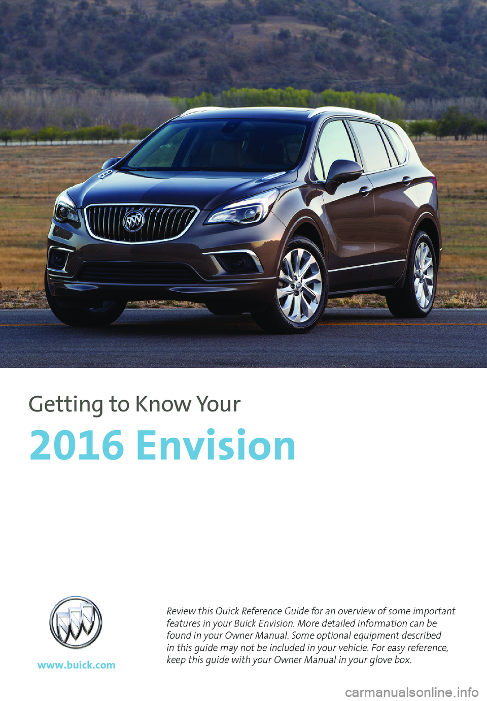 BUICK ENVISION 2016  Get To Know Guide 1
Review this Quick Reference Guide for an overview of some important 
features in your Buick Envision. More detailed information can be 
found in your Owner Manual. Some optional equipment
 described