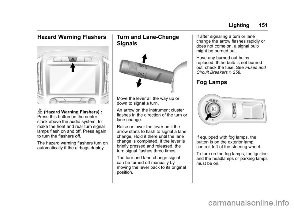 BUICK LACROSSE 2016 Owners Manual Buick LaCrosse Owner Manual (GMNA-Localizing-U.S./Canada/Mexico-
9159288) - 2016 - CRC - 10/5/15
Lighting 151
Hazard Warning Flashers
|(Hazard Warning Flashers) :
Press this button on the center
stack BUICK LACROSSE 2016 Owners Manual Buick LaCrosse Owner Manual (GMNA-Localizing-U.S./Canada/Mexico-
9159288) - 2016 - CRC - 10/5/15
Lighting 151
Hazard Warning Flashers
|(Hazard Warning Flashers) :
Press this button on the center
stack