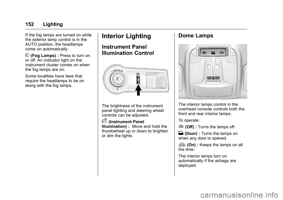 BUICK LACROSSE 2016  Owners Manual Buick LaCrosse Owner Manual (GMNA-Localizing-U.S./Canada/Mexico-
9159288) - 2016 - CRC - 10/5/15
152 Lighting
If the fog lamps are turned on while
the exterior lamp control is in the
AUTO position, th