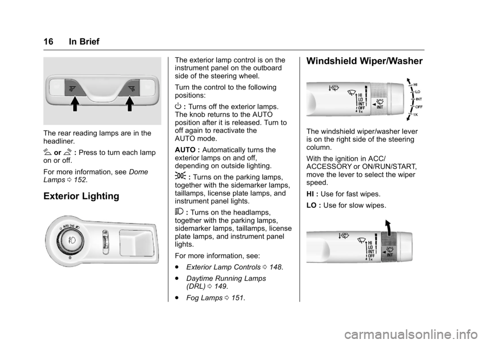 BUICK LACROSSE 2016  Owners Manual Buick LaCrosse Owner Manual (GMNA-Localizing-U.S./Canada/Mexico-
9159288) - 2016 - CRC - 10/5/15
16 In Brief
The rear reading lamps are in the
headliner.
#or$:Press to turn each lamp
on or off.
For mo