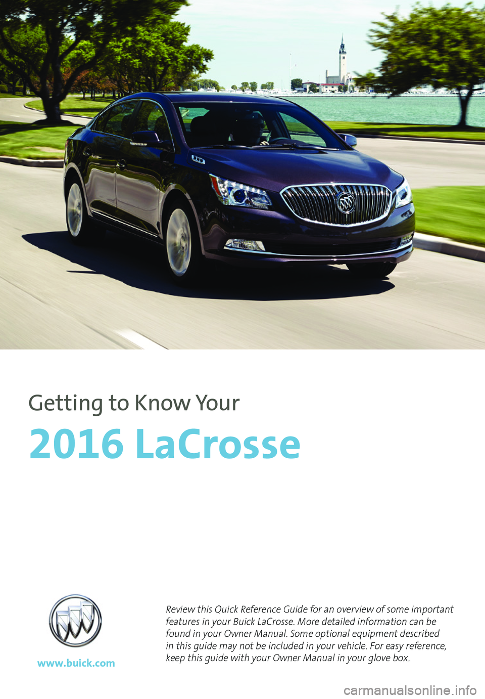 BUICK LACROSSE 2016  Get To Know Guide 1
Review this Quick Reference Guide for an overview of some important features in your Buick LaCrosse. More detailed information can be found in your Owner Manual. Some optional equipment described in
