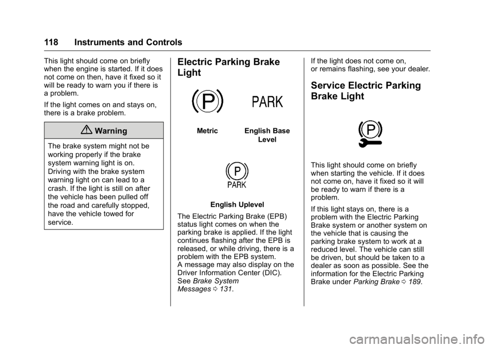 BUICK REGAL 2016  Owners Manual Buick Regal Owner Manual (GMNA-Localizing-U.S./Canada/Mexico-
9159380) - 2016 - CRC - 2/23/16
118 Instruments and Controls
This light should come on briefly
when the engine is started. If it does
not 