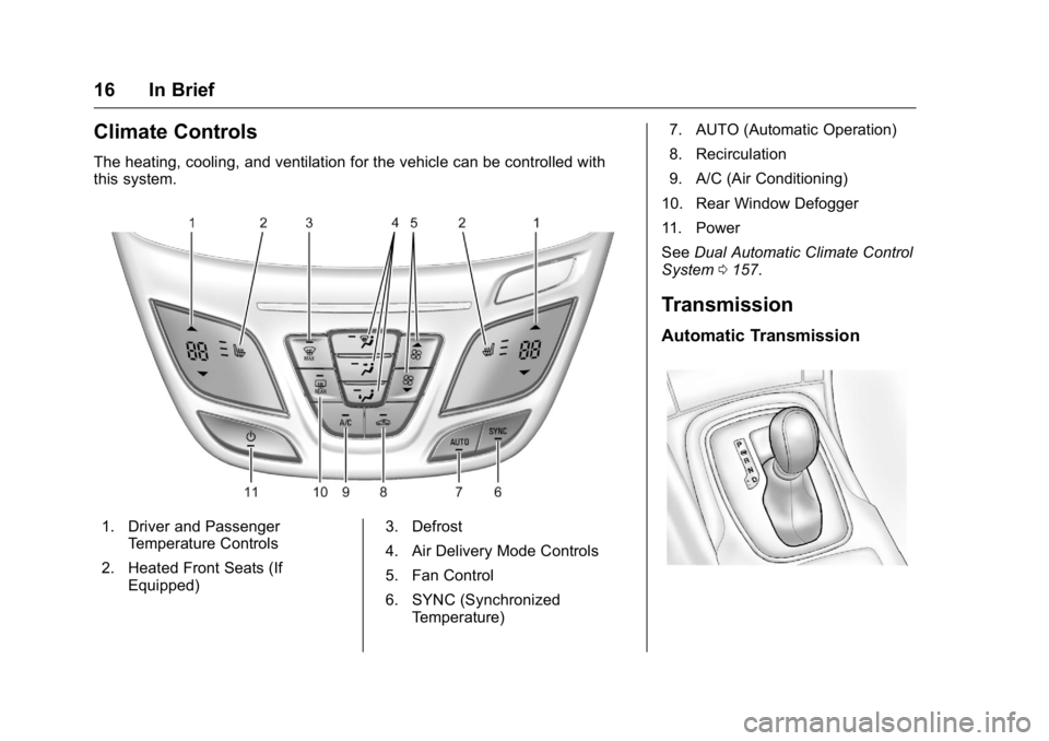 BUICK REGAL 2016 Owners Manual Buick Regal Owner Manual (GMNA-Localizing-U.S./Canada/Mexico-
9159380) - 2016 - CRC - 2/23/16
16 In Brief
Climate Controls
The heating, cooling, and ventilation for the vehicle can be controlled with
BUICK REGAL 2016 Owners Manual Buick Regal Owner Manual (GMNA-Localizing-U.S./Canada/Mexico-
9159380) - 2016 - CRC - 2/23/16
16 In Brief
Climate Controls
The heating, cooling, and ventilation for the vehicle can be controlled with
