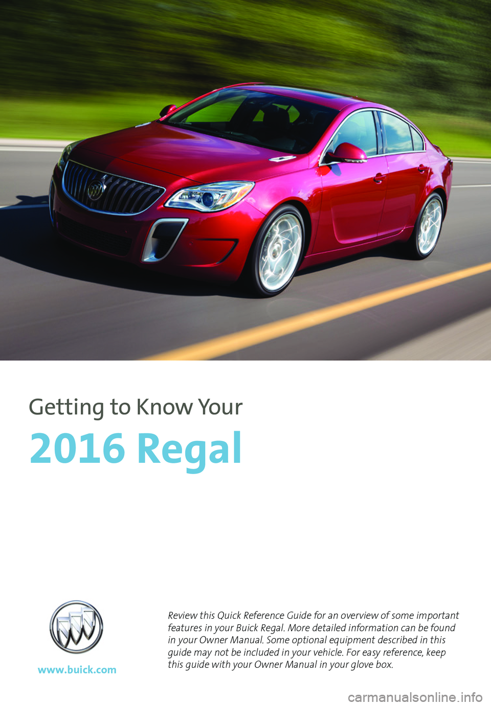 BUICK REGAL 2016  Get To Know Guide 1
Review this Quick Reference Guide for an overview of some important features in your Buick Regal. More detailed information can be found in your Owner Manual. Some optional equipment described in th
