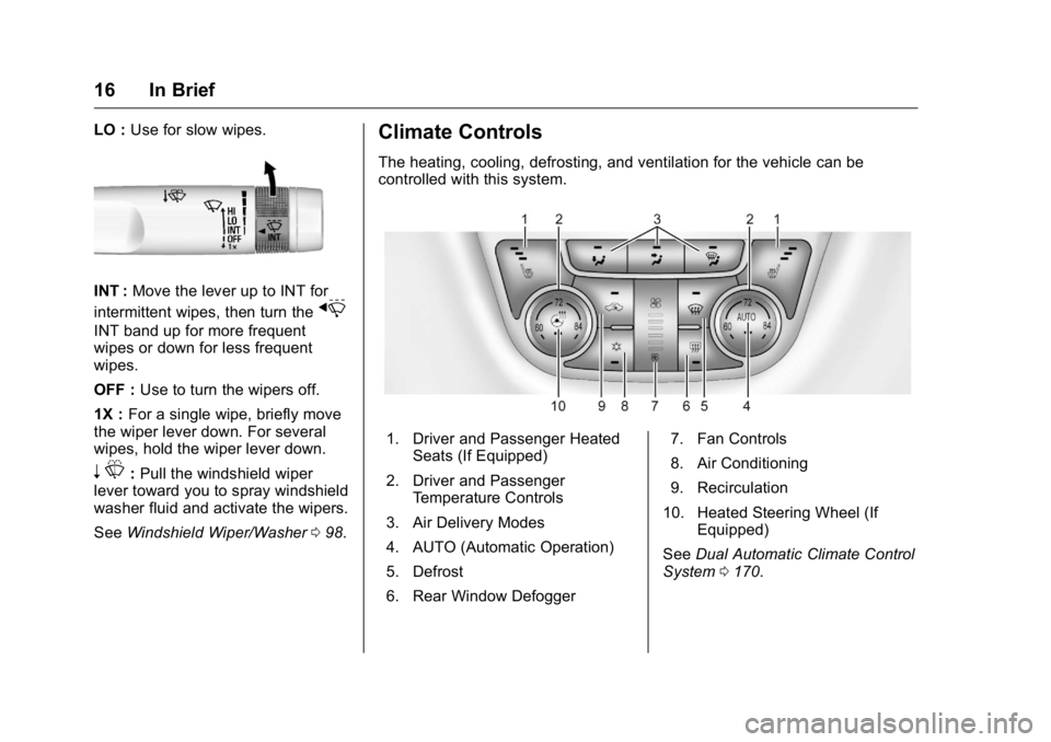 BUICK VERANO 2016 User Guide Buick Verano Owner Manual (GMNA-Localizing-U.S./Canada/Mexico-
9085356) - 2016 - crc - 10/19/15
16 In Brief
LO :Use for slow wipes.
INT : Move the lever up to INT for
intermittent wipes, then turn the BUICK VERANO 2016 User Guide Buick Verano Owner Manual (GMNA-Localizing-U.S./Canada/Mexico-
9085356) - 2016 - crc - 10/19/15
16 In Brief
LO :Use for slow wipes.
INT : Move the lever up to INT for
intermittent wipes, then turn the