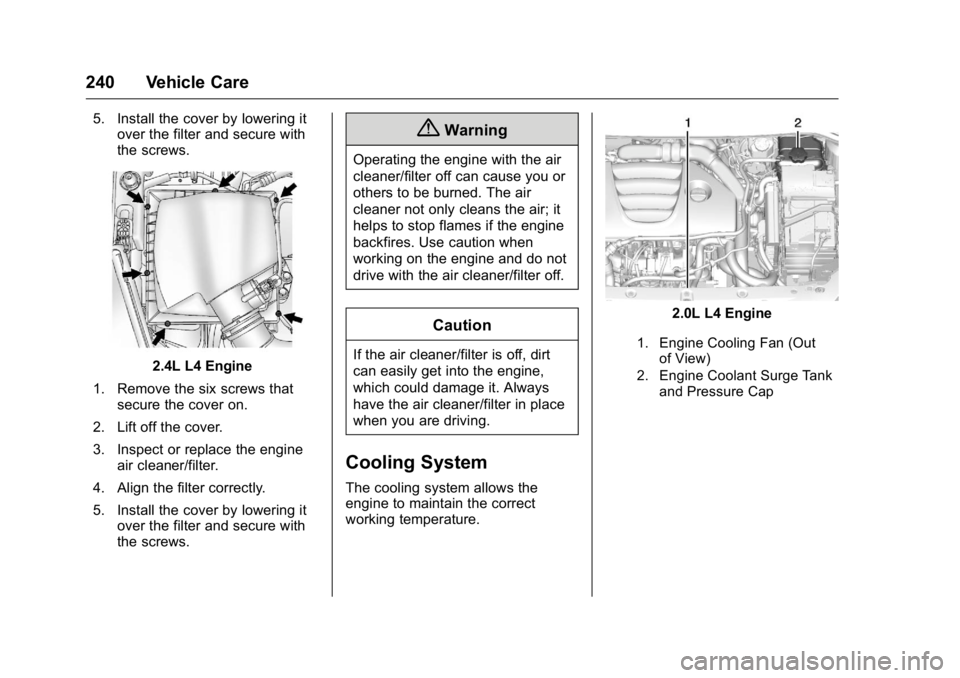 BUICK VERANO 2016  Owners Manual Buick Verano Owner Manual (GMNA-Localizing-U.S./Canada/Mexico-
9085356) - 2016 - crc - 10/20/15
240 Vehicle Care
5. Install the cover by lowering itover the filter and secure with
the screws.
2.4L L4 